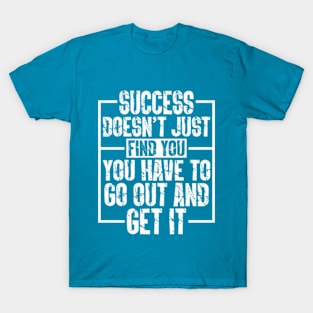 Success Doesn’t Just Find You; You Have To Go Out And Get It T-Shirt